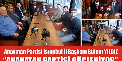 Anavatan Partisi İstanbul İl Başkanı Bülent YILDIZ,  “ANAVATAN PARTİSİ GÜÇLENİYOR” 