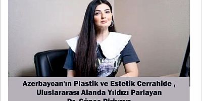 Azerbaycan'ın Plastik ve Estetik Cerrahide uluslararası alanda parlayan Yıldızı Dr. Güneş Piriyeva