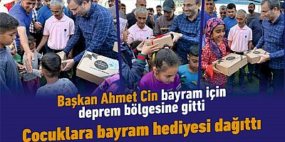 Başkan Ahmet Cin deprem bölgesinde çocuklara bayram hediyesi dağıttı