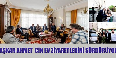 BAŞKAN AHMET CİN EV ZİYARETLERİNİ SÜRDÜRÜYOR