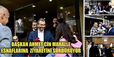 BAŞKAN AHMET CİN MAHALLE  ESNAFLARINA  ZİYARETİNİ SÜRDÜRÜYOR