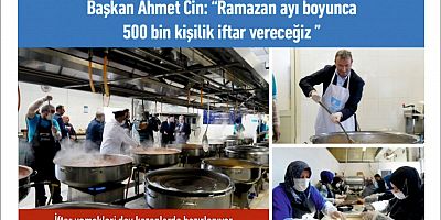 Başkan Ahmet Cin: “Ramazan ayı boyunca 500 bin kişilik iftar vereceğiz”
