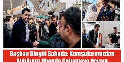 Başkan Bingöl sahada: Komşularımızdan aldığımız ilhamla çalışmaya devam