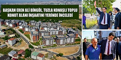 Başkan Eren Ali Bingöl, Tuzla Konaşlı toplu konut alanı inşaatını yerinde inceledi