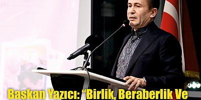 Başkan Yazıcı: “Birlik, Beraberlik Ve Dayanışmamızı İlelebet Koruyacağız