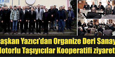 Başkan Yazıcı’dan Organize Deri Sanayi Motorlu Taşıyıcılar Kooperatifi ziyareti