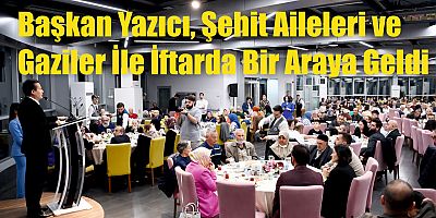 Başkan Yazıcı, Şehit Aileleri ve Gaziler İle İftarda Bir Araya Geldi
