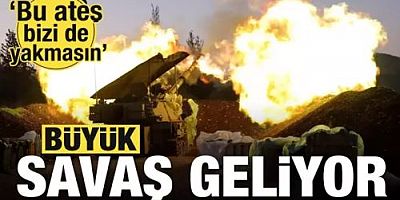 Büyük savaş geliyor! Bu ateş bizi de yakmasın