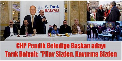 CHP Pendik Belediye Başkan adayı Tarık Balyalı: ''Pilav Sizden, Kavurma Bizden''