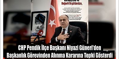 CHP Pendik İlçe Başkanı Niyazi Güneri'den Başkanlık Görevinden Alınma Kararına Tepki Gösterdi