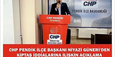 CHP PENDİK İLÇE BAŞKANI NİYAZİ GÜNERİ'DEN KİPTAŞ İDDİALARINA İLİŞKİN AÇIKLAMA