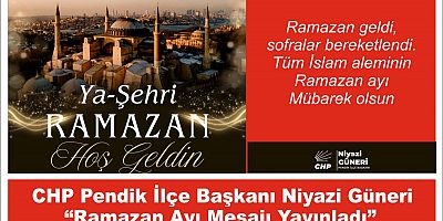 CHP Pendik İlçe Başkanı Niyazi Güneri  “Ramazan Ayı Mesajı Yayınladı”
