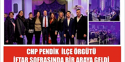 CHP PENDİK İLÇE ÖRGÜTÜ İFTAR SOFRASINDA BİR ARAYA GELDİ