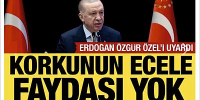 Cumhurbaşkanı Erdoğan, Özgür Özel'e seslendi: Korkunun ecele faydası yok!