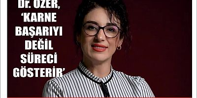 Dr. ÖZER, ‘KARNE BAŞARIYI DEĞİL SÜRECİ GÖSTERİR’