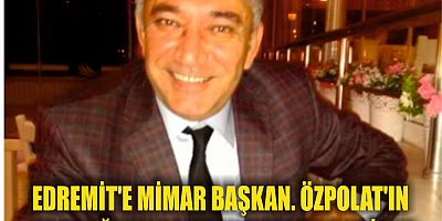 EDREMİT'E MİMAR BAŞKAN. ÖZPOLAT'IN ADAYLIĞININ AÇIKLANMASI BEKLENİYOR.