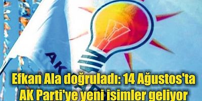 Efkan Ala doğruladı: 14 Ağustos'ta AK Parti'ye yeni isimler geliyor