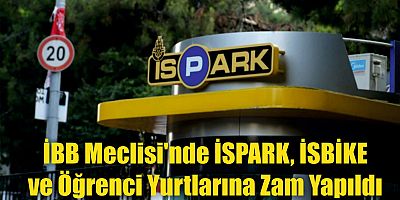 ​İBB Meclisi'nde İSPARK, İSBİKE ve Öğrenci Yurtlarına Zam Yapıldı