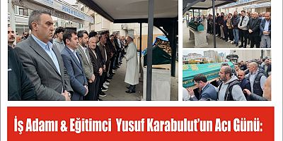 İş Adamı & Eğitimci  Yusuf Karabulut’un Acı Günü: