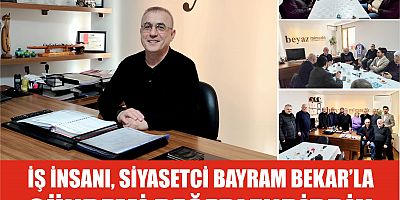 İŞ İNSANI, SİYASETCİ BAYRAM BEKAR'LA GÜNDEMİ DEĞERLENDİRDİK