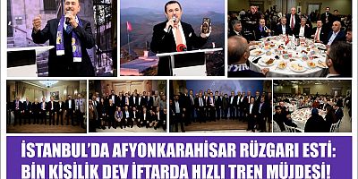 İSTANBUL’DA AFYONKARAHİSAR RÜZGARI ESTİ: BİN KİŞİLİK DEV İFTARDA HIZLI TREN MÜJDESİ!