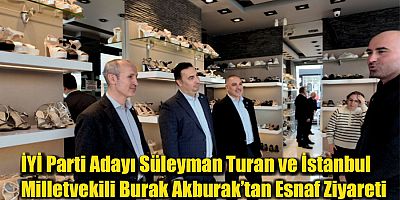 İYİ Parti Adayı Süleyman Turan ve İstanbul Milletvekili Burak Akburak’tan Esnaf Ziyareti