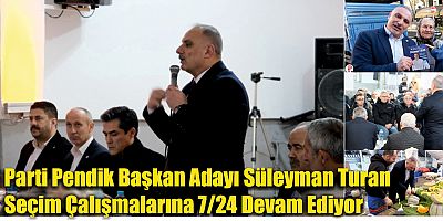 İYİ Parti Pendik Başkan Adayı Süleyman Turan  Seçim Çalışmalarına 7/24 Devam Ediyor