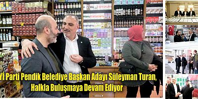 İYİ Parti Pendik Belediye Başkan Adayı Süleyman Turan,  Halkla Buluşmaya Devam Ediyor
