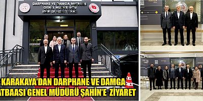 KARAKAYA’DAN DARPHANE VE DAMGA MATBAASI GENEL MÜDÜRÜ ŞAHİN’E  ZİYARET