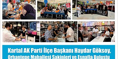 Kartal AK Parti İlçe Başkanı Haydar Göksoy, Orhantepe Mahallesi Sakinleri ve Esnafla Buluştu
