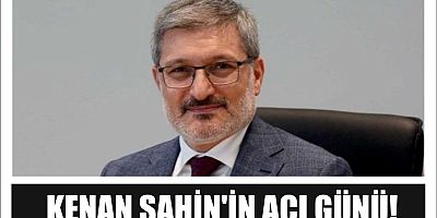 KENAN ŞAHİN'İN ACI GÜNÜ!