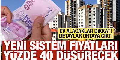Konut alacaklar dikkat! Yeni sistemle fiyatlar yüzde 40 düşecek