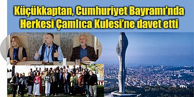Küçükkaptan, Cumhuriyet Bayramı’nda herkesi Çamlıca Kulesi’ne davet etti