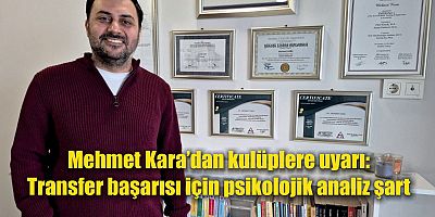 Mehmet Kara’dan kulüplere uyarı: Transfer başarısı için psikolojik analiz şart