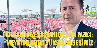 “MEYDANLARDA YÜKSELEN SESİMİZ SANDIKTA DA YÜKSELECEK”  -TUZLA BELEDİYE BAŞKANI DR. ŞADİ YAZICI: