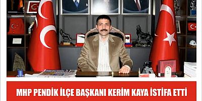 MHP PENDİK İLÇE BAŞKANI KERİM KAYA İSTİFA ETTİ