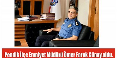 Pendik İlçe Emniyet Müdürü Ömer Faruk Günay,oldu.