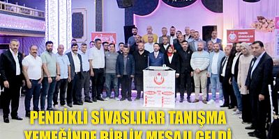 PENDİKLİ SİVASLILAR TANIŞMA YEMEĞİNDE BİRLİK MESAJI GELDİ