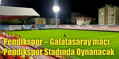 Pendikspor – Galatasaray maçı Pendikspor Stadında Oynanacak