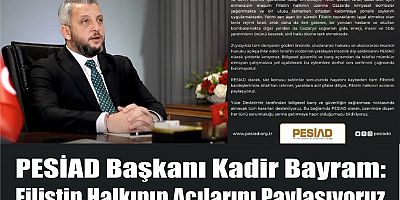 PESİAD Başkanı Kadir Bayram: Filistin Halkının Acılarını Paylaşıyoruz