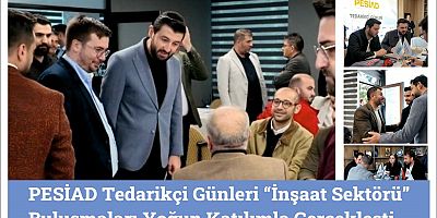 PESİAD Tedarikçi Günleri “İnşaat Sektörü” Buluşmaları Yoğun Katılımla Gerçekleşti