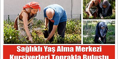 Sağlıklı Yaş Alma Merkezi kursiyerleri toprakla buluştu