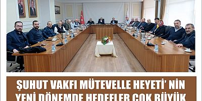 ŞUHUT VAKFI MÜTEVELLE HEYETİ'NİN YENİ DÖNEMDE HEDEFLER  ÇOK BÜYÜK