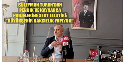 SÜLEYMAN TURAN'DAN PENDİK VE KAYNARCA PROJELERİNE SERT ELEŞTİRİ: ''BÜYÜKŞEHİR HAKSIZLIK YAPIYOR!''