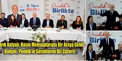 Tarık Balyalı, Basın Mensuplarıyla Bir Araya Geldi  Balyalı,”Pendik’in Sorunlarını Biz Çözeriz”.