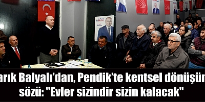 Tarık Balyalı'dan kentsel dönüşüm sözü: ''Evler sizindir sizin kalacak''