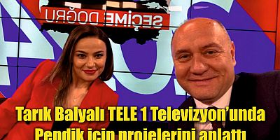 Tarık Balyalı TELE 1 Televizyonunda  Pendik için projelerini anlattı