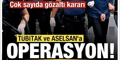 TÜBİTAK ve ASELSAN'a operasyon! Çok sayıda gözaltı kararı
