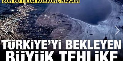 Türkiye için büyük tehlike: Son 60 yılda korkunç rakam