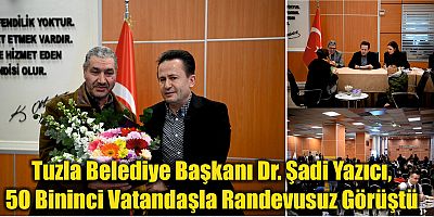 Tuzla Belediye Başkanı Dr. Şadi Yazıcı, 50 Bininci Vatandaşla Randevusuz Görüştü